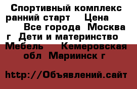 Спортивный комплекс ранний старт  › Цена ­ 6 500 - Все города, Москва г. Дети и материнство » Мебель   . Кемеровская обл.,Мариинск г.